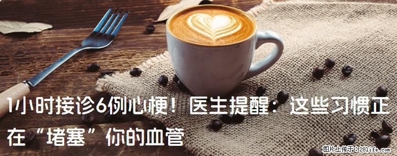 1小时接诊6例心梗！医生提醒：这些习惯正在“堵塞”你的血管 - 威海生活资讯 - 威海28生活网 weihai.28life.com